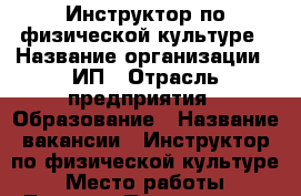 Инструктор по физической культуре › Название организации ­ ИП › Отрасль предприятия ­ Образование › Название вакансии ­ Инструктор по физической культуре › Место работы ­ Липецк › Подчинение ­ Руководителю - Липецкая обл., Липецк г. Работа » Вакансии   